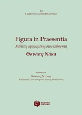 Figura in Praesentia: Μελέτες αφιερωμένες στον καθηγητή Θανάση Νάκα