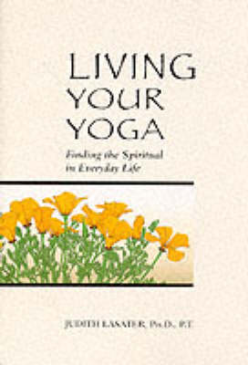 Living Your Yoga : Finding the Spiritual in Everyday Life