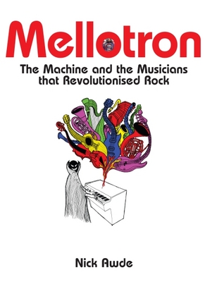 MELLOTRON : THE MACHINED AND THE MUSICIANS THAT REVOLUTIONIZED ROCK HC