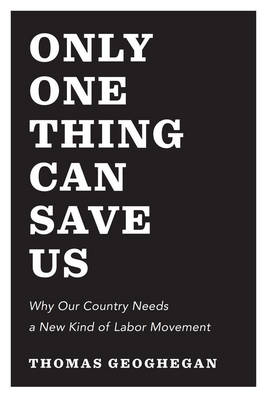 ONLY ONE THING CAN SAVE US; WHY AMERICA NEEDS A NEW KIND OF LABOR MOVEMENT HC