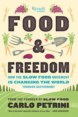 FOOD AND FREEDOM : HOW THE SLOW FOOD MOVEMENT IS CREATING CHANGE AROUND THE WORLD THROUGH GASTRONOMY HC