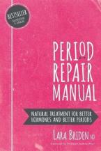 Period Repair Manual : Natural Treatment for Better Hormones and Better Periods