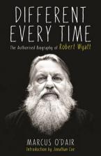 DIFFERENT EVERY TIME: THE AUTHORISED BIOGRAPHY OF ROBERT WYATT HC
