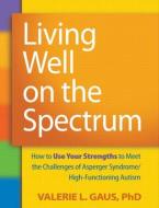 LIVING WELL ON THE SPECTRUM : HOW TO USE YOUR STRENGTHS TO MEET THE CHALLEGES OF ASPEGER SYNDROME Paperback