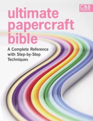 ULIMATE PAPERCRAFT BIBLE : A COMPLETE REFERENCE WITH STEP BY STEP TECHNIQUES HC