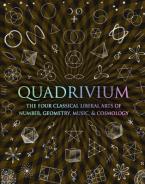 Quadrivium : The Four Classical Liberal Arts of Number, Geometry, Music and Cosmology