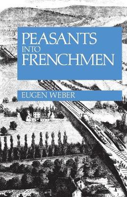 PEASANTS INTO FRENCHMEN : THE MODERNIZATION OF RURAL FRANCE, 1870-1914