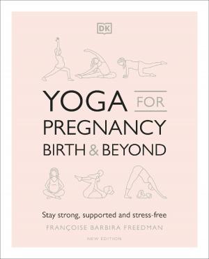 Yoga for Pregnancy, Birth and Beyond : Stay Strong, Supported, and Stress-free