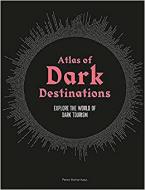 ATLAS OF DARK DESTINATIONS : EXPLORE THE WORLDO OF DARK TOURISM