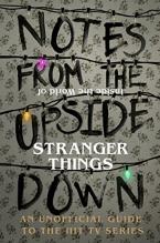 Notes From the Upside Down - Inside the World of Stranger Things : An Unofficial Handbook to the Hit