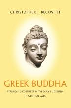 Greek Buddha : Pyrrho's Encounter with Early Buddhism in Central Asia