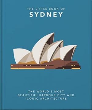 THE LITTLE BOOK OF SYDNEY : THE WORLD'S MOST BEAUTIFUL HARBOUR CITY AND ICONIC ARCHITECTURE HC