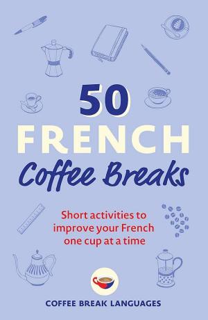 50 FRENCH COFFEE BREAKS: SHORT ACTIVITIES TO IMPROVE YOUR FRENCH ONE CUP AT A TIME (50 COFFEE BREAKS Paperback