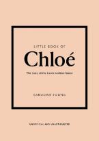 LITTLE BOOK OF CHLOÉ : THE STORY BEHIND THE ICONIC FASHION HOUSE HC
