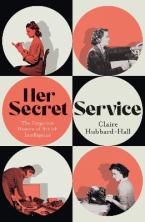 HER SECRET SERVICE : THE FORGOTTEN WOMEN OF BRITISH INTELLIGENCE Paperback
