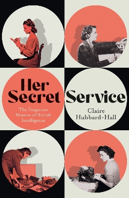 HER SECRET SERVICE : THE FORGOTTEN WOMEN OF BRITISH INTELLIGENCE Paperback