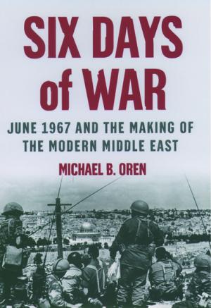 SIX DAYS OF WAR: JUNE 1967 AND THE MAKING OF THE MODERN MIDDLE EAST HC