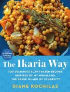The Ikaria Way : 100 Delicious Plant-Based Recipes Inspired by My Homeland, the Greek Island of Long HC